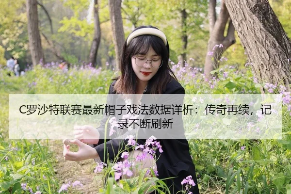 C罗沙特联赛最新帽子戏法数据详析：传奇再续，记录不断刷新