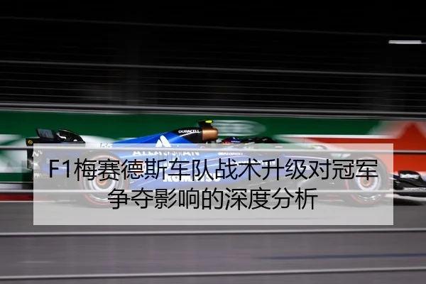 F1梅赛德斯车队战术升级对冠军争夺影响的深度分析